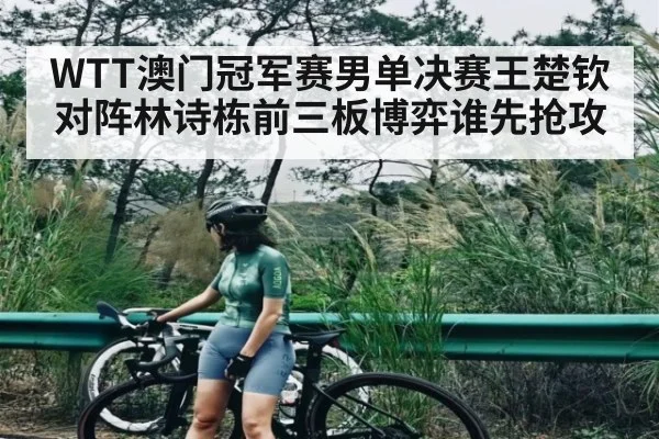 WTT澳门冠军赛男单决赛王楚钦对阵林诗栋前三板博弈谁先抢攻 - ayx